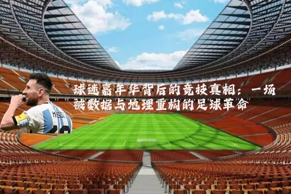 球迷嘉年华背后的竞技真相：一场被数据与地理重构的足球革命