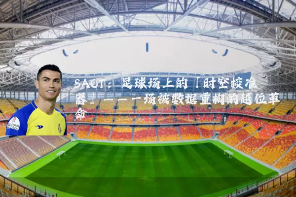 SAOT:足球场上的「时空校准器」——一场被数据重构的越位革命
