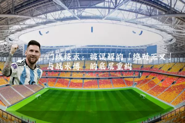 门线技术:被误解的「绝对正义」与战术博弈的底层重构
