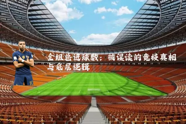 全组总进球数:被误读的竞技真相与底层逻辑