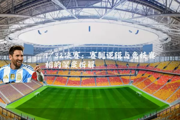 1/32决赛:赛制逻辑与竞技真相的深度拆解