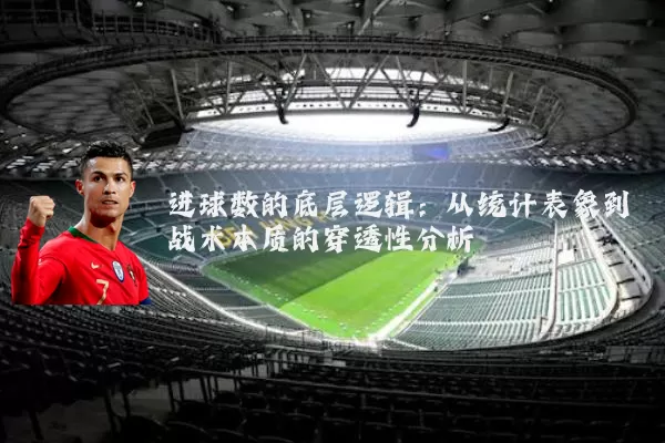 进球数的底层逻辑：从统计表象到战术本质的穿透性分析