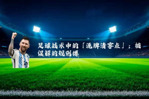 足球战术中的「洗牌清零点」:被误解的规则博弈