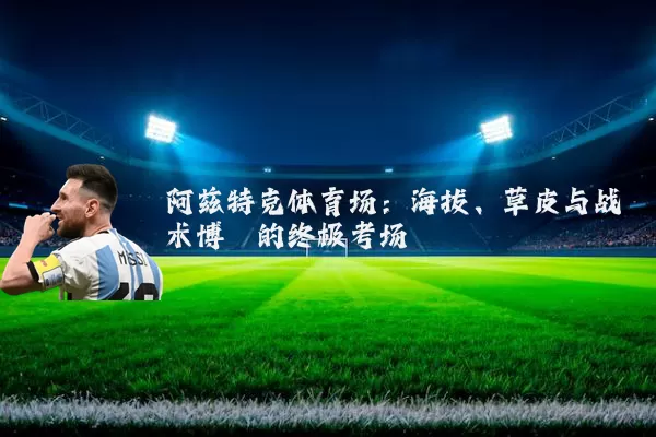 阿兹特克体育场:海拔、草皮与战术博弈的终极考场