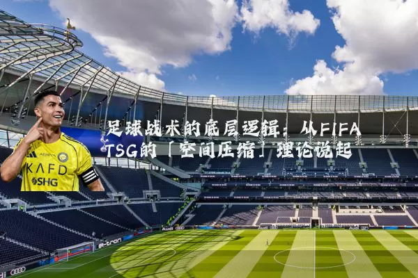 足球战术的底层逻辑：从FIFA TSG的「空间压缩」理论说起