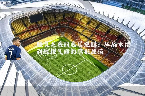 胜负关系的底层逻辑:从战术博弈到地理气候的隐形战场