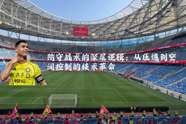 防守战术的深层逻辑:从压迫到空间控制的技术革命