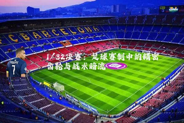1/32决赛:足球赛制中的精密齿轮与战术暗流